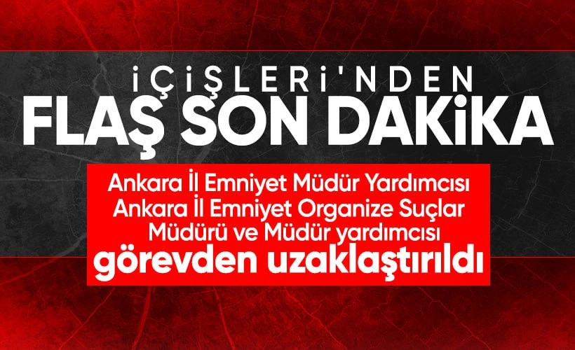 Ankara'da İl Emniyet Müdür Yardımcısı, Organize Suçlar Müdürü ve Yardımcısı Uzaklaştırıldı